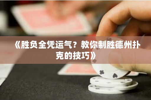 《胜负全凭运气？教你制胜德州扑克的技巧》