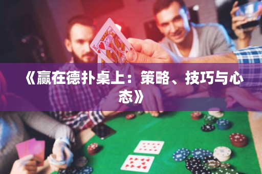 《赢在德扑桌上：策略、技巧与心态》