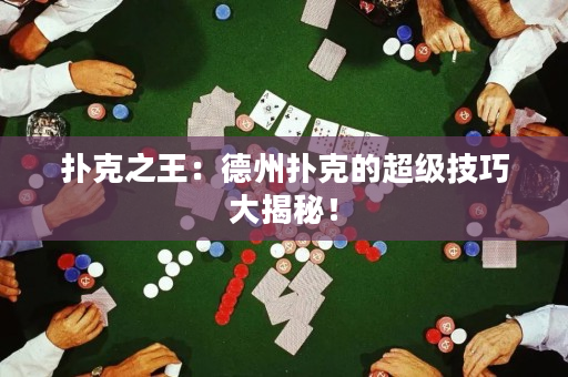 扑克之王：德州扑克的超级技巧大揭秘！