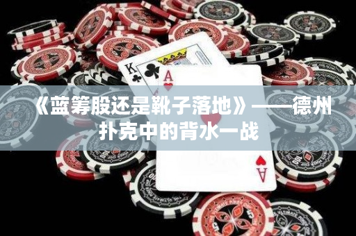 《蓝筹股还是靴子落地》——德州扑克中的背水一战