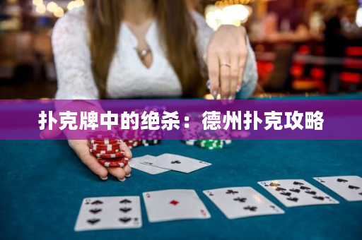 扑克牌中的绝杀：德州扑克攻略