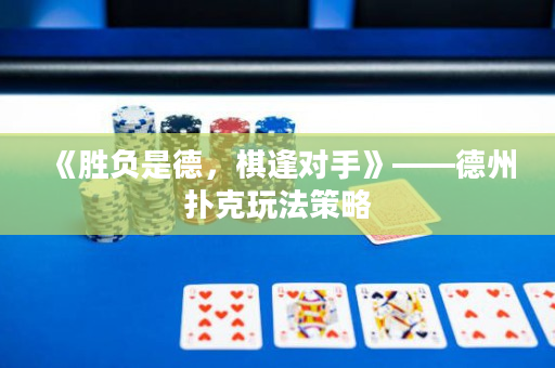 《胜负是德，棋逢对手》——德州扑克玩法策略