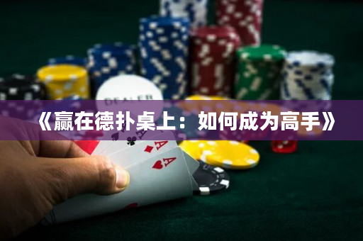 《赢在德扑桌上：如何成为高手》