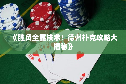 《胜负全靠技术！德州扑克攻略大揭秘》
