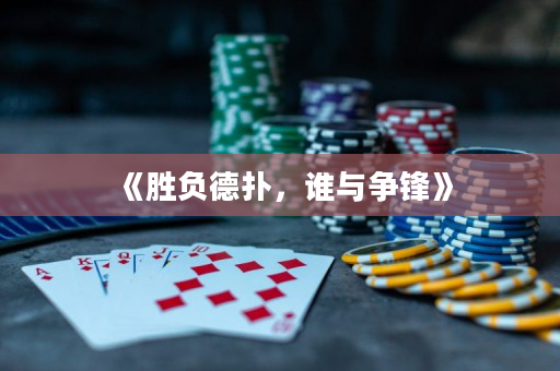 《胜负德扑，谁与争锋》