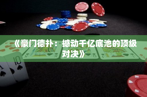 《豪门德扑：撼动千亿底池的顶级对决》