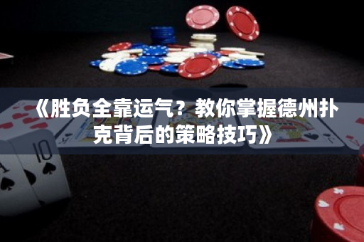 《胜负全靠运气？教你掌握德州扑克背后的策略技巧》