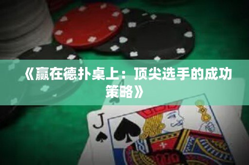 《赢在德扑桌上：顶尖选手的成功策略》