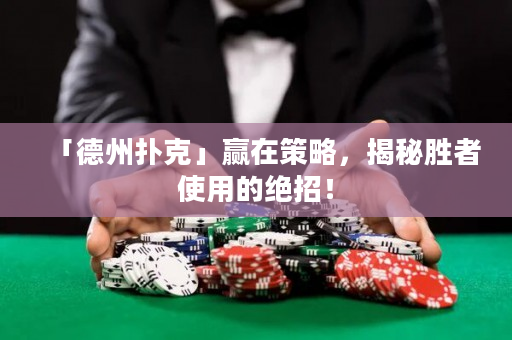 「德州扑克」赢在策略，揭秘胜者使用的绝招！
