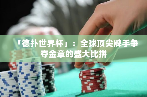 「德扑世界杯」：全球顶尖牌手争夺金章的盛大比拼