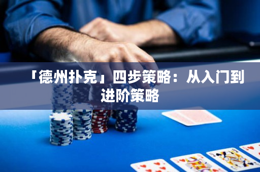 「德州扑克」四步策略：从入门到进阶策略