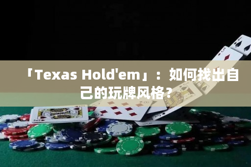 「Texas Hold'em」：如何找出自己的玩牌风格？