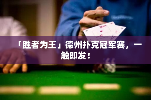「胜者为王」德州扑克冠军赛，一触即发！