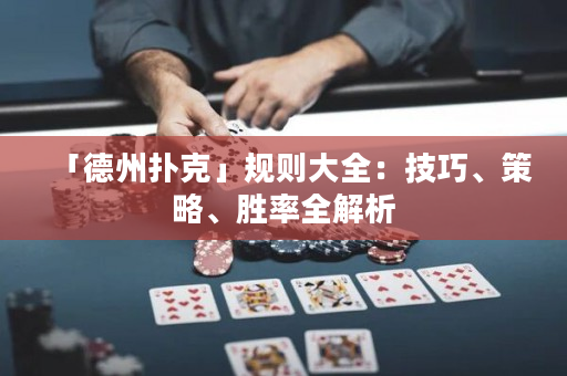 「德州扑克」规则大全：技巧、策略、胜率全解析