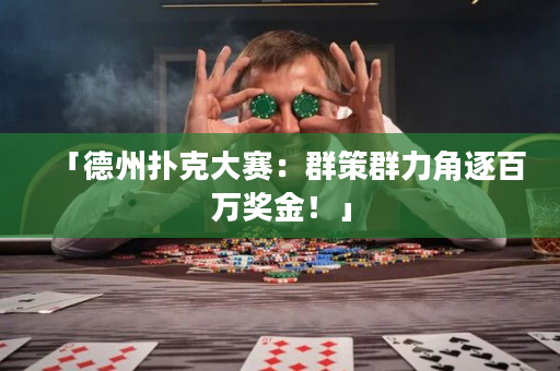 「德州扑克大赛：群策群力角逐百万奖金！」