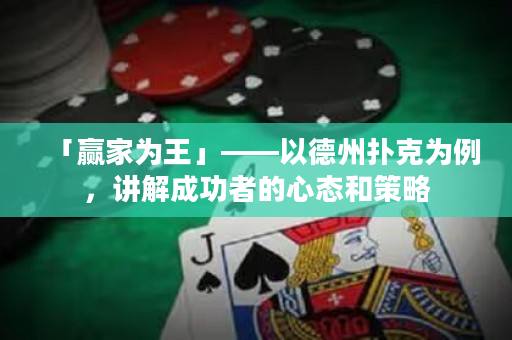 「赢家为王」——以德州扑克为例，讲解成功者的心态和策略