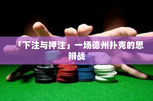 「下注与押注」一场德州扑克的思辨战