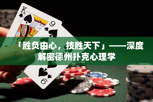 「胜负由心，技胜天下」——深度解密德州扑克心理学