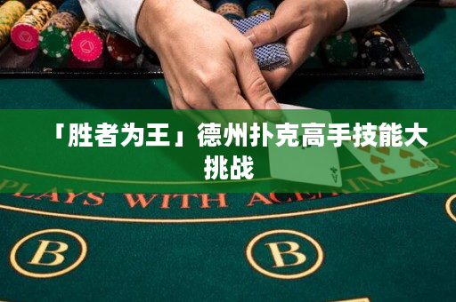 「胜者为王」德州扑克高手技能大挑战