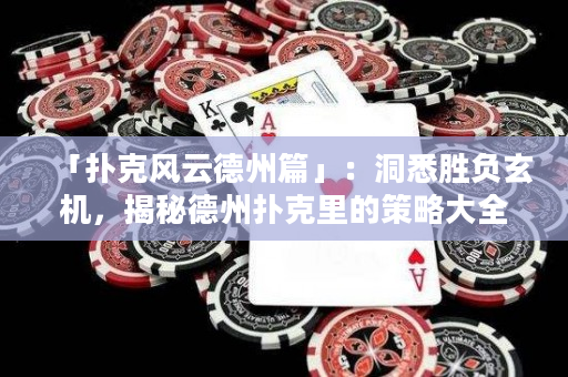 「扑克风云德州篇」：洞悉胜负玄机，揭秘德州扑克里的策略大全