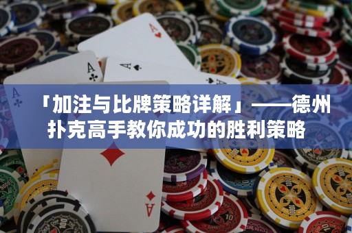 「加注与比牌策略详解」——德州扑克高手教你成功的胜利策略