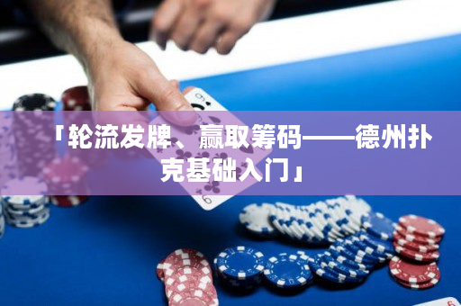 「轮流发牌、赢取筹码——德州扑克基础入门」