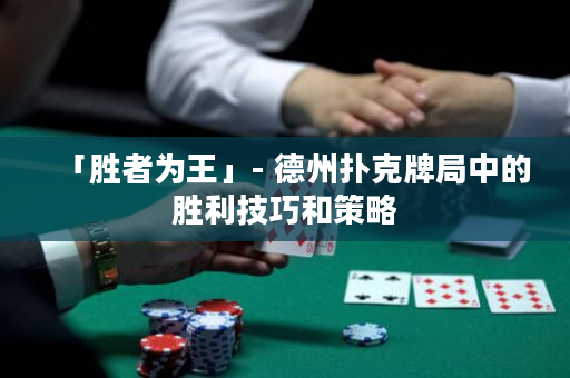 「胜者为王」- 德州扑克牌局中的胜利技巧和策略