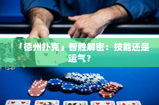 「德州扑克」智胜解密：技能还是运气？