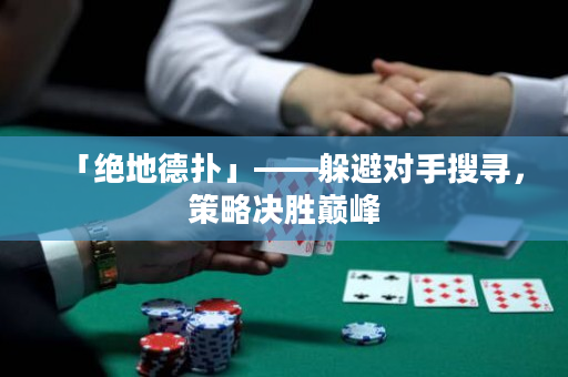 「绝地德扑」——躲避对手搜寻，策略决胜巅峰