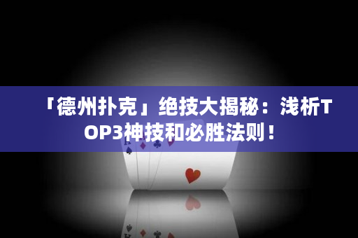 「德州扑克」绝技大揭秘：浅析TOP3神技和必胜法则！