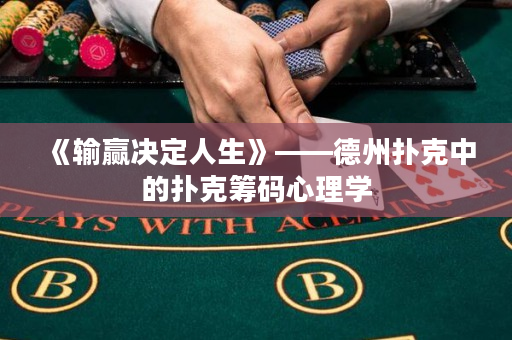 《输赢决定人生》——德州扑克中的扑克筹码心理学