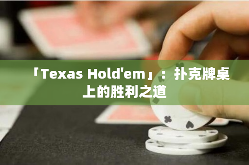 「Texas Hold'em」：扑克牌桌上的胜利之道