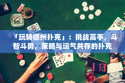 「玩转德州扑克」：挑战高手，斗智斗勇，策略与运气共存的扑克盛宴！