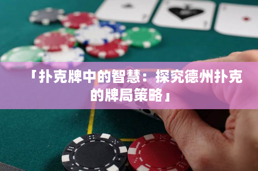 「扑克牌中的智慧：探究德州扑克的牌局策略」