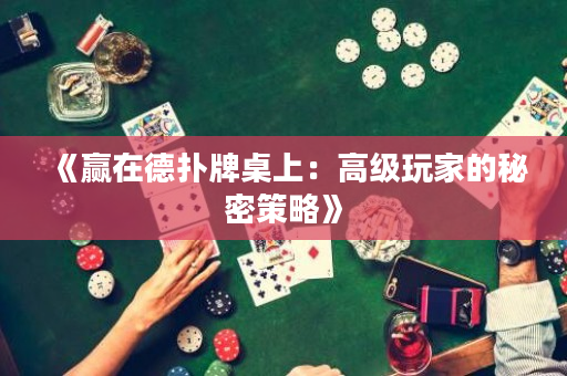 《赢在德扑牌桌上：高级玩家的秘密策略》