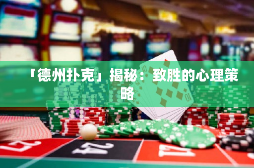 「德州扑克」揭秘：致胜的心理策略
