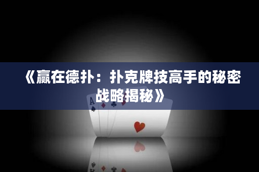 《赢在德扑：扑克牌技高手的秘密战略揭秘》