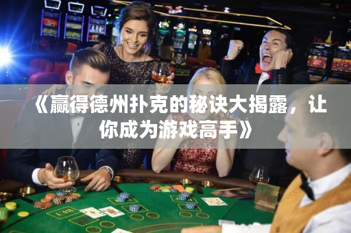 《赢得德州扑克的秘诀大揭露，让你成为游戏高手》