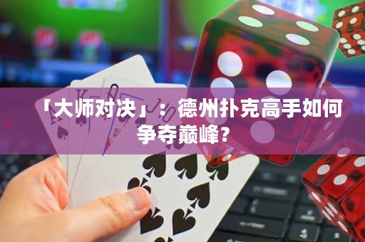 「大师对决」：德州扑克高手如何争夺巅峰？