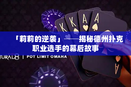 「莉莉的逆袭」──揭秘德州扑克职业选手的幕后故事