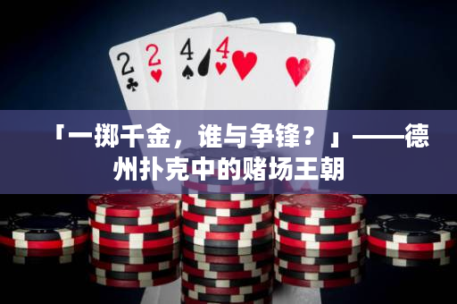 「一掷千金，谁与争锋？」——德州扑克中的赌场王朝