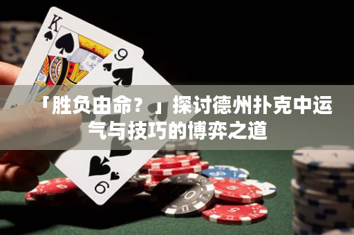 「胜负由命？」探讨德州扑克中运气与技巧的博弈之道