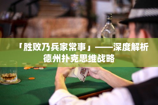 「胜败乃兵家常事」——深度解析德州扑克思维战略