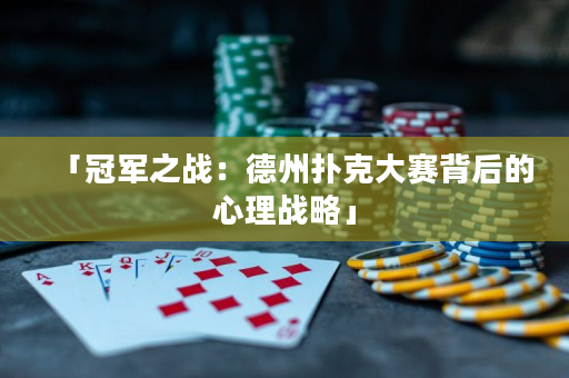 「冠军之战：德州扑克大赛背后的心理战略」