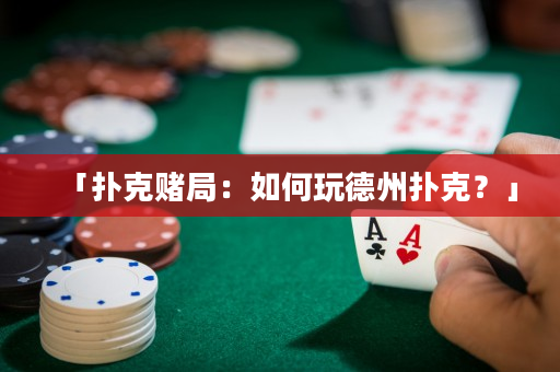 「扑克赌局：如何玩德州扑克？」