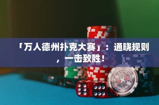 「万人德州扑克大赛」：通晓规则，一击致胜！