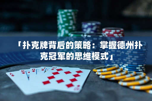 「扑克牌背后的策略：掌握德州扑克冠军的思维模式」