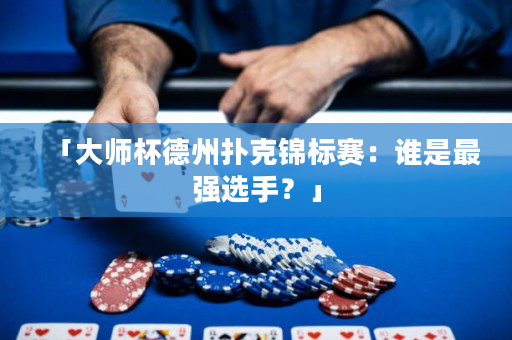 「大师杯德州扑克锦标赛：谁是最强选手？」