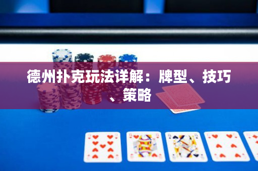 德州扑克玩法详解：牌型、技巧、策略