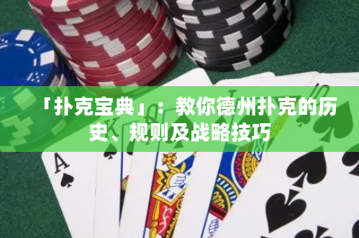 「扑克宝典」：教你德州扑克的历史、规则及战略技巧